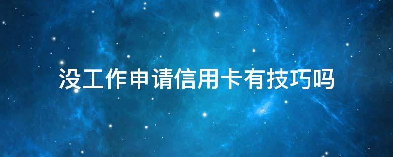 没工作申请信用卡有技巧吗 没工作可以申请信用卡么