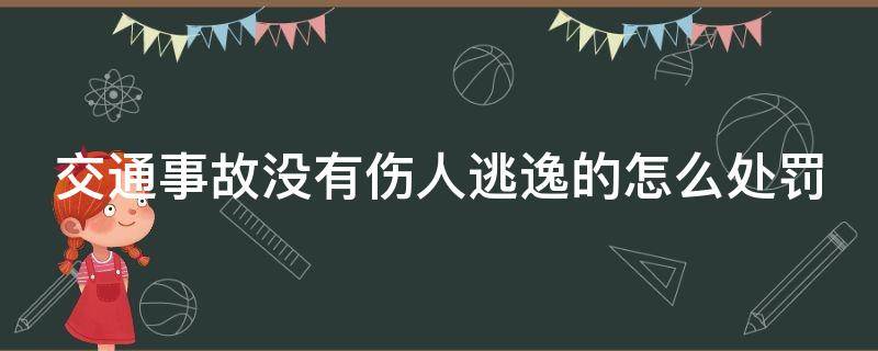 交通事故没有伤人逃逸的怎么处罚（肇事没有逃逸怎么处罚）