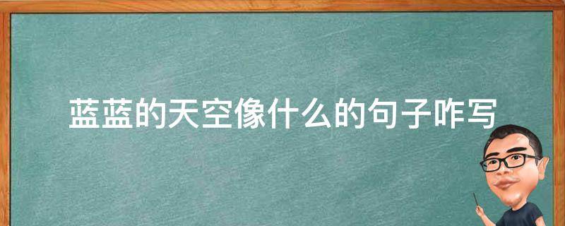 蓝蓝的天空像什么的句子咋写 蓝蓝的天空是句子吗?