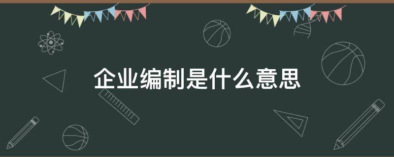 企业编制是什么意思 医院企业编制是什么意思