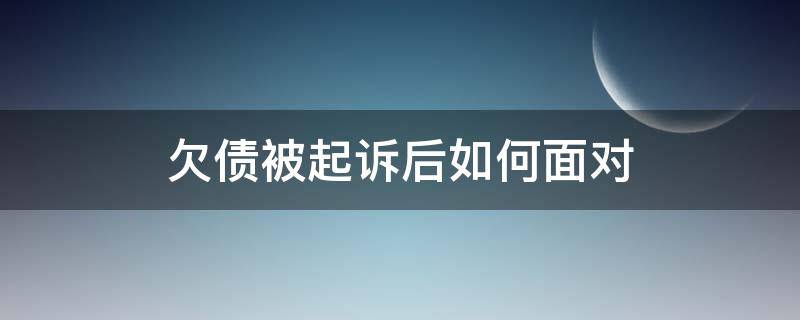 欠债被起诉后如何面对 欠债被起诉后怎么办