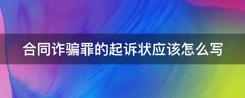 合同诈骗罪的起诉状应该怎么写（合同诈骗罪的起诉状应该怎么写呢）