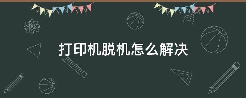 打印机脱机怎么解决（惠普打印机脱机怎么解决）