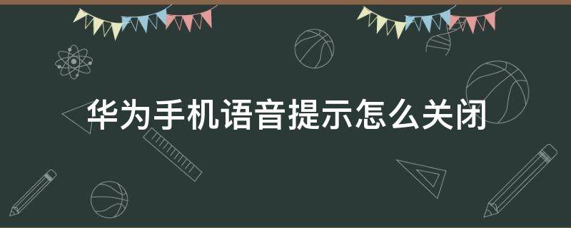 华为手机语音提示怎么关闭（华为手机怎样关掉语音提示）