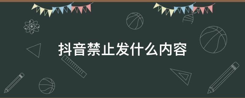 抖音禁止发什么内容 抖音视频禁止发布内容