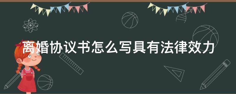 离婚协议书怎么写具有法律效力 离婚协议书怎么写有法律效应