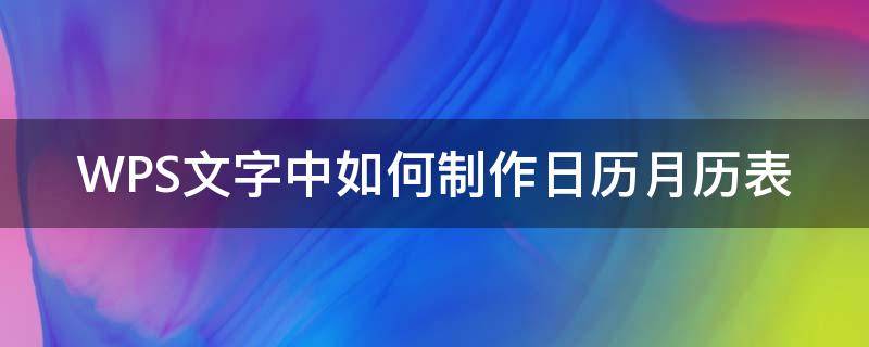 WPS文字中如何制作日历月历表（如何用wps制作月历）