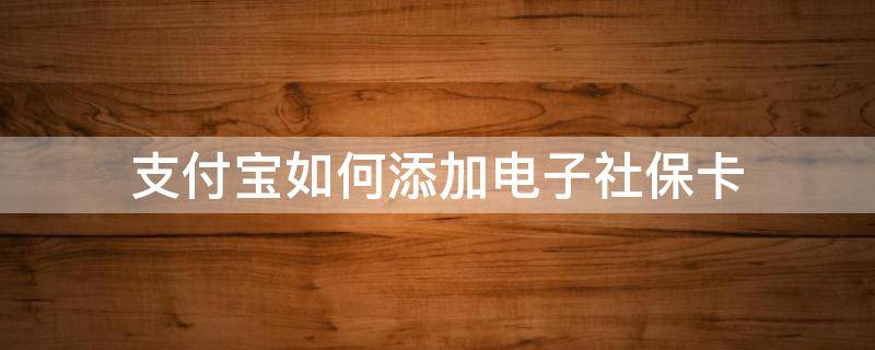 支付宝如何添加电子社保卡（支付宝如何添加电子社保卡家庭成员）