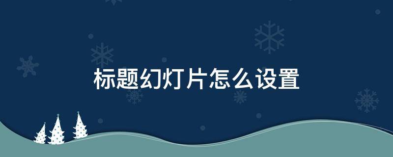 标题幻灯片怎么设置 板式为标题幻灯片怎么设置