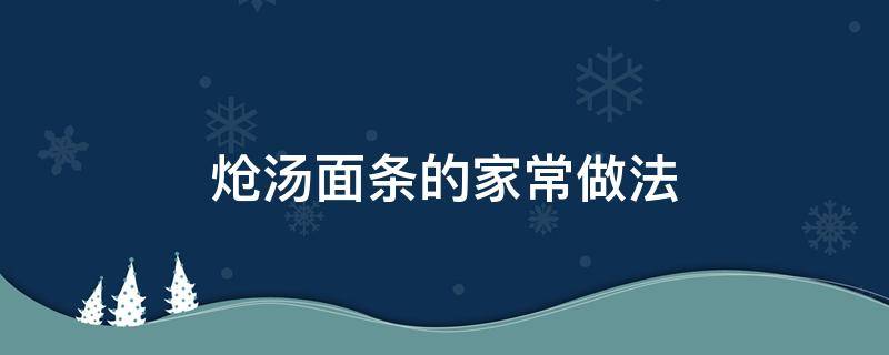 炝汤面条的家常做法（如何做炝汤面条）