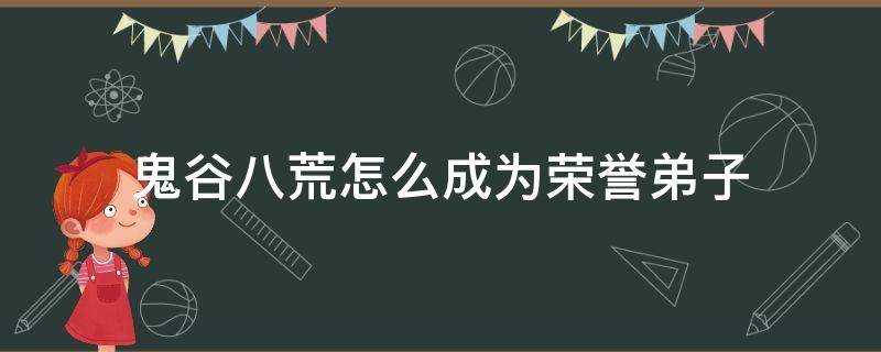 鬼谷八荒怎么成为荣誉弟子 鬼谷八荒如何成为荣誉弟子