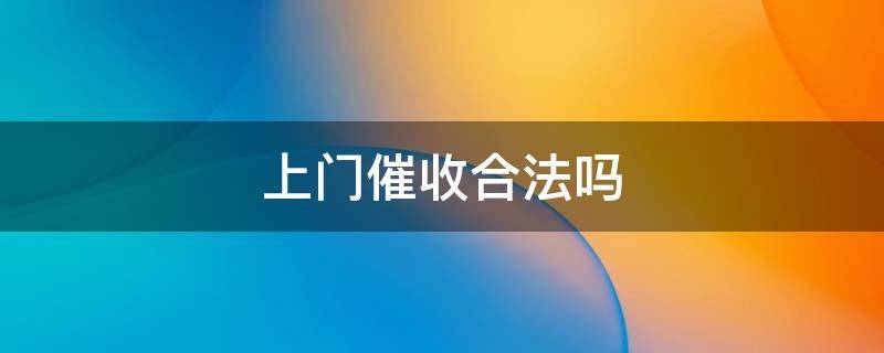 上门催收合法吗 催收公司上门催收合法吗