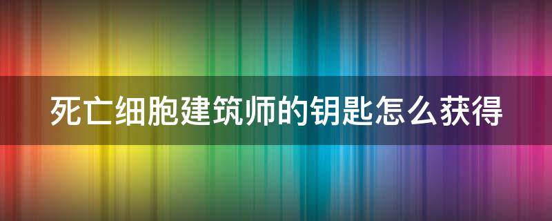 死亡细胞建筑师的钥匙怎么获得（死亡细胞建筑师的钥匙头顶的图纸）