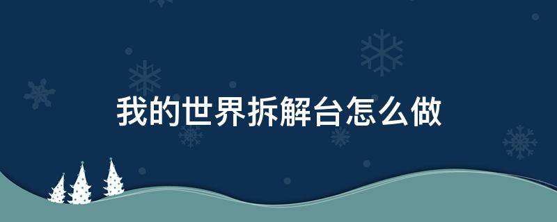 我的世界拆解台怎么做（我的世界拆解台怎么做?）