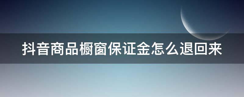 抖音商品橱窗保证金怎么退回来 抖音商品橱窗保证金怎么退回来啊