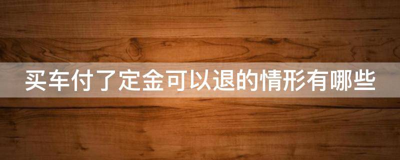 买车付了定金可以退的情形有哪些 买车付了定金能不能退