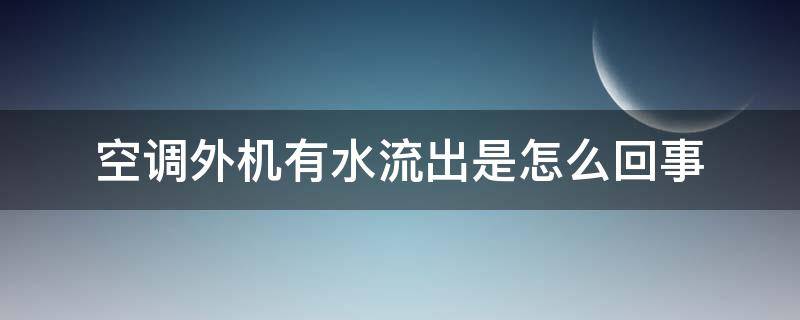 空调外机有水流出是怎么回事（空调外机很多水流出来）