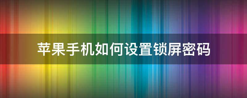 苹果手机如何设置锁屏密码（苹果手机如何设置锁屏密码为四位）