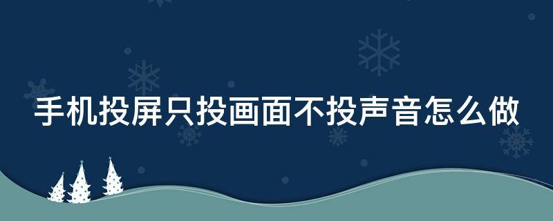 手机投屏只投画面不投声音怎么做 如何手机投屏电视只投图像不投声音