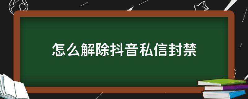 怎么解除抖音私信封禁 怎么解除抖音私信封禁一个月