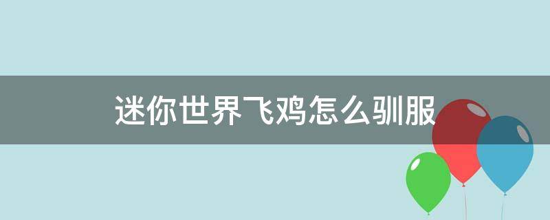 迷你世界飞鸡怎么驯服（迷你世界飞鸡怎么驯服战斗）