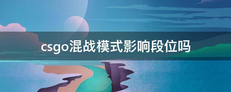 csgo混战模式影响段位吗 csgo混战模式跟段位有关系么