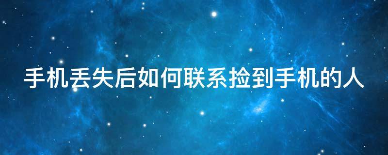 手机丢失后如何联系捡到手机的人（手机丢失后如何联系捡到手机的人员）