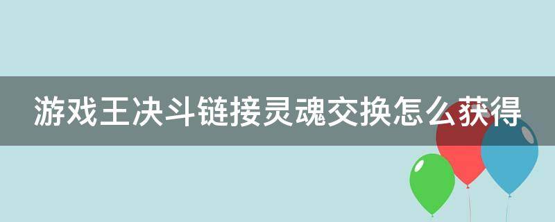 游戏王决斗链接灵魂交换怎么获得 游戏王决斗链接灵魂交换怎么获得碎片