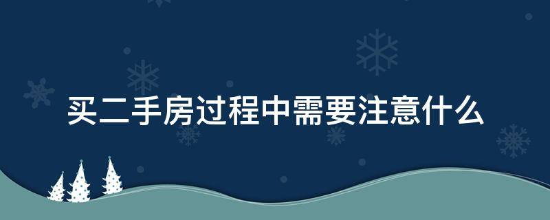 买二手房过程中需要注意什么（购买二手房后需要注意什么）