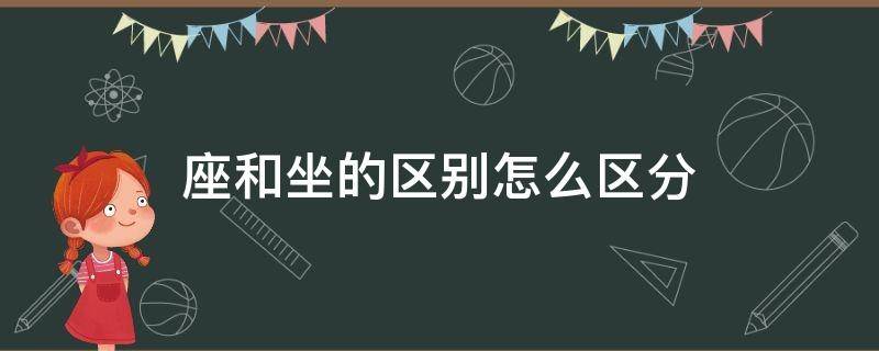 座和坐的区别怎么区分（怎样区分坐与座的区别）