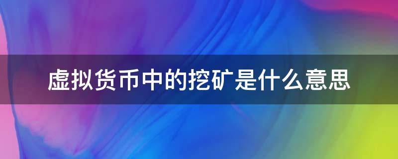 虚拟货币中的挖矿是什么意思 虚拟货币中挖矿什么意思?挖的是什么