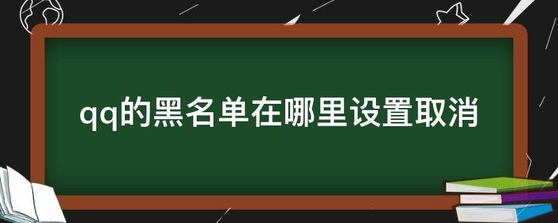 qq的黑名单在哪里设置取消（qq黑名单怎么取消设置）