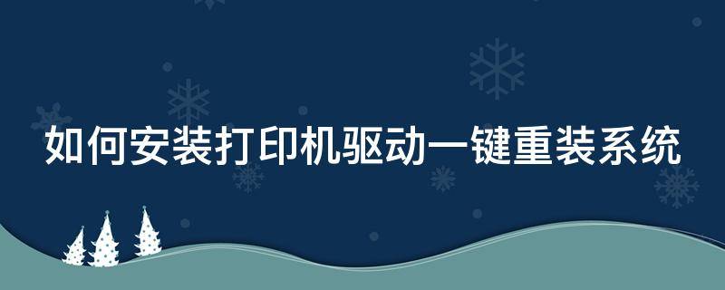 如何安装打印机驱动一键重装系统 如何安装打印机驱动一键重装系统