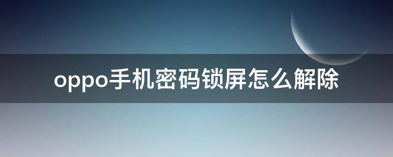 oppo手机密码锁屏怎么解除（OPPO手机锁屏密码怎么解除）