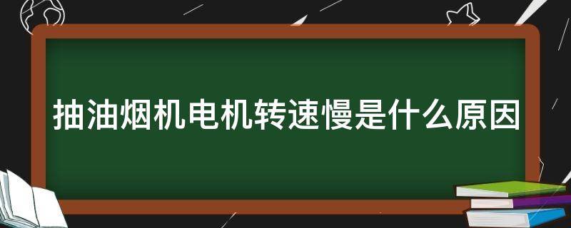 抽油烟机电机转速慢是什么原因（油烟机电机转的特别慢）