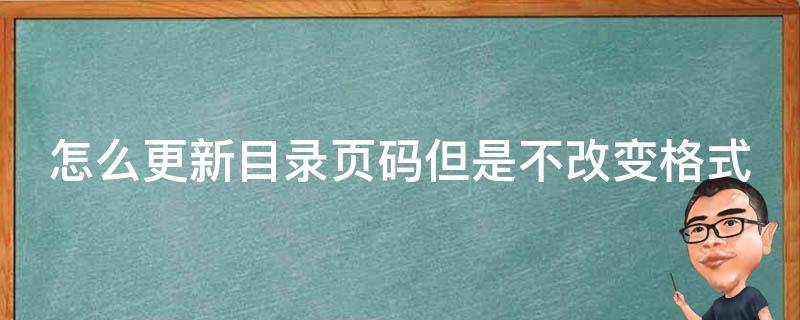 怎么更新目录页码但是不改变格式（如何更新目录中的页码或整个目录内容）