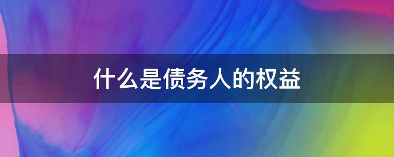 什么是债务人的权益 债权是什么权益