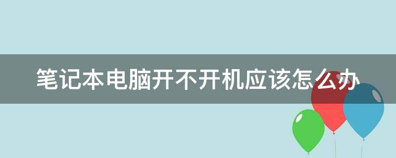 笔记本电脑开不开机应该怎么办 笔记本电脑开不开机应该怎么办黑屏