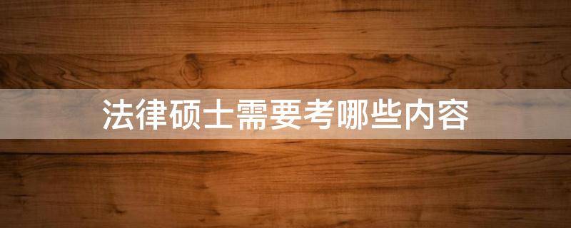 法律硕士需要考哪些内容 法律硕士专业基础考什么