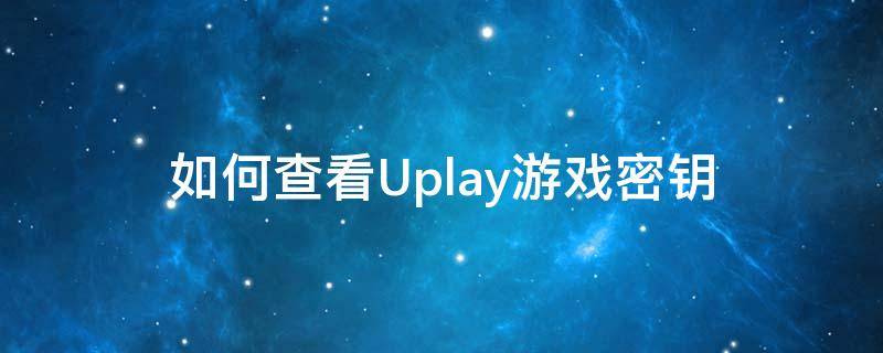 如何查看Uplay游戏密钥 uplaycd密钥怎么查