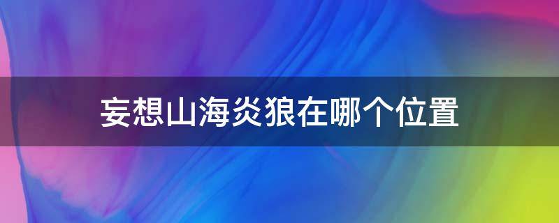 妄想山海炎狼在哪个位置 妄想山海炎狼哪里找