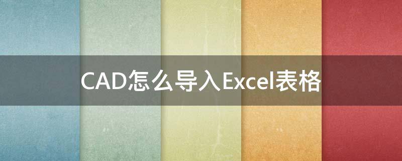 CAD怎么导入Excel表格 cad怎么导入excel表格比例变了