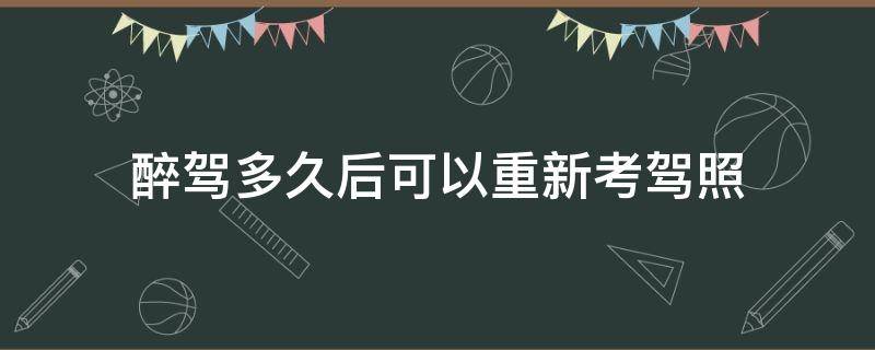 醉驾多久后可以重新考驾照 醉驾到期后如何重新考驾照