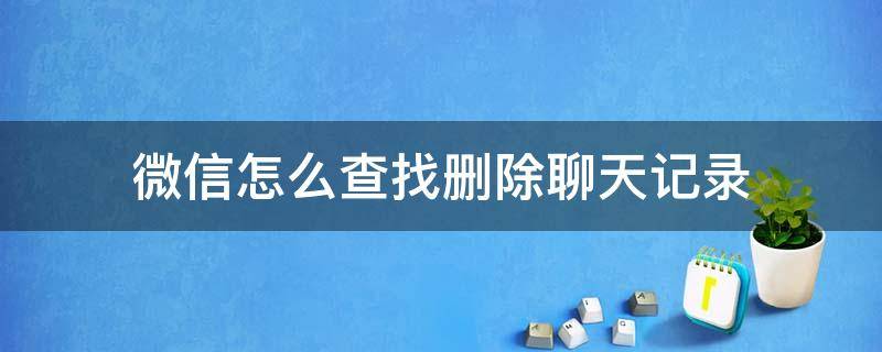 微信怎么查找删除聊天记录 微信怎么查找删除聊天记录的群