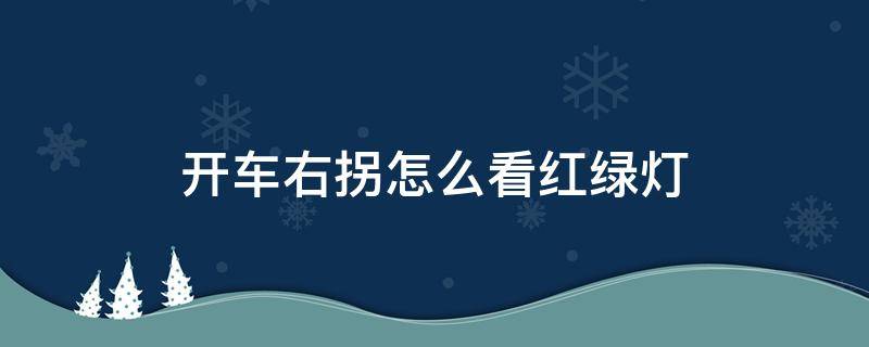 开车右拐怎么看红绿灯 开车右拐弯红绿灯怎么看