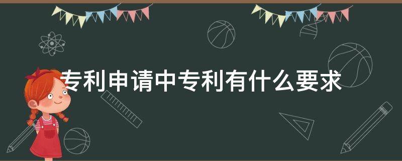 专利申请中专利有什么要求 申请专利有哪些要求