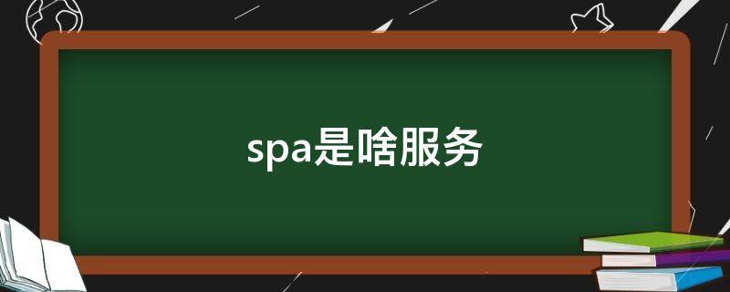 spa是啥服务（spa服务是什么样的）