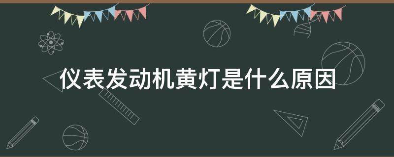 仪表发动机黄灯是什么原因（仪表发动机黄灯亮是怎么回事）