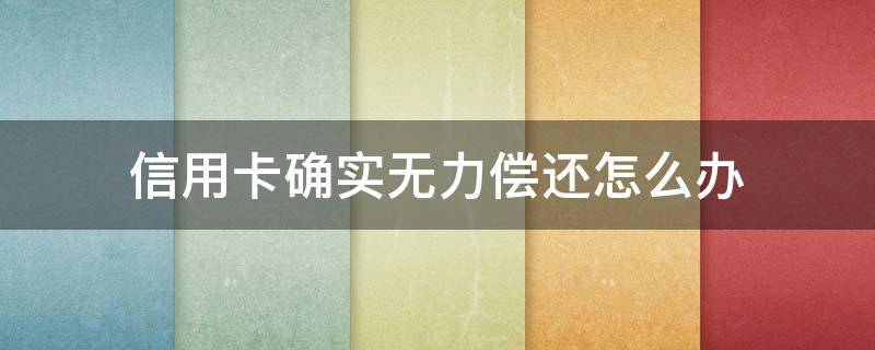 信用卡确实无力偿还怎么办 欠信用卡钱无力偿还怎么选择