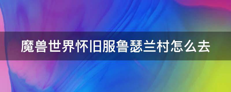 魔兽世界怀旧服鲁瑟兰村怎么去 魔兽世界怀旧服鲁瑟兰村去达纳苏斯